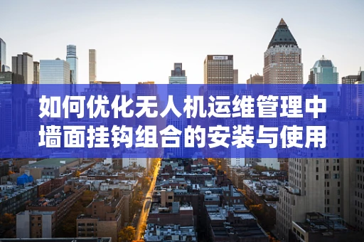 如何优化无人机运维管理中墙面挂钩组合的安装与使用？