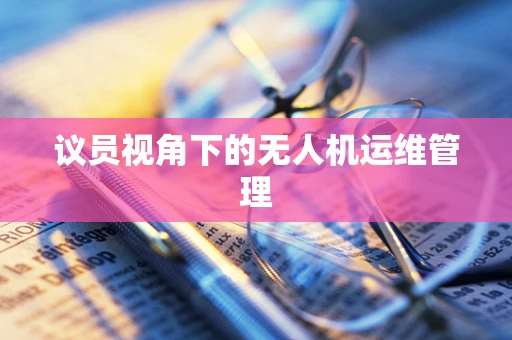 议员视角下的无人机运维管理