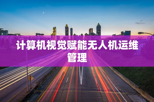 计算机视觉赋能无人机运维管理