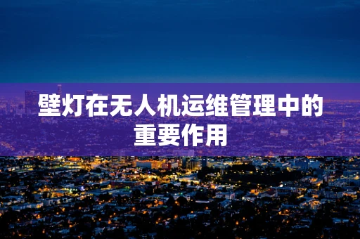 壁灯在无人机运维管理中的重要作用