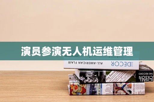 演员参演无人机运维管理