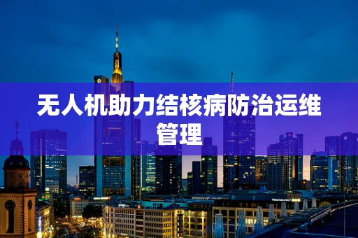 无人机助力结核病防治运维管理