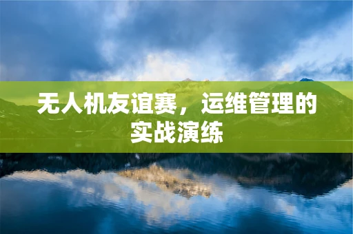 无人机友谊赛，运维管理的实战演练