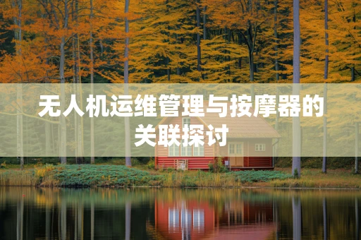 无人机运维管理与按摩器的关联探讨