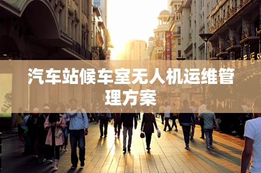 汽车站候车室无人机运维管理方案