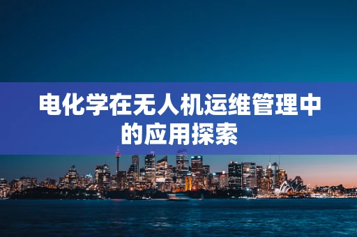 电化学在无人机运维管理中的应用探索