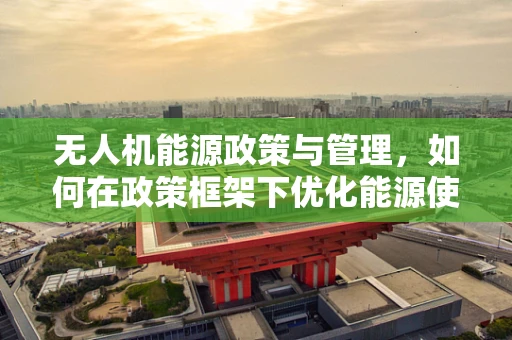 无人机能源政策与管理，如何在政策框架下优化能源使用？