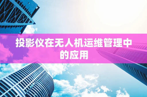 投影仪在无人机运维管理中的应用