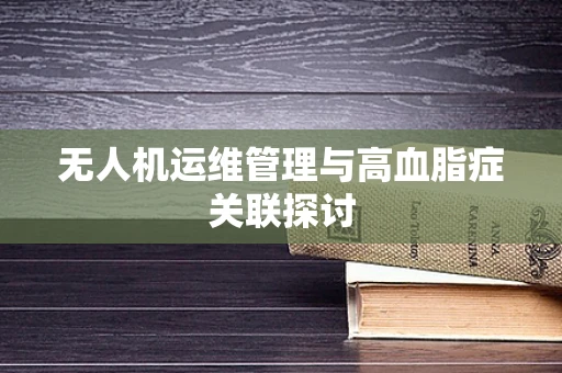 无人机运维管理与高血脂症关联探讨
