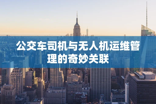 公交车司机与无人机运维管理的奇妙关联