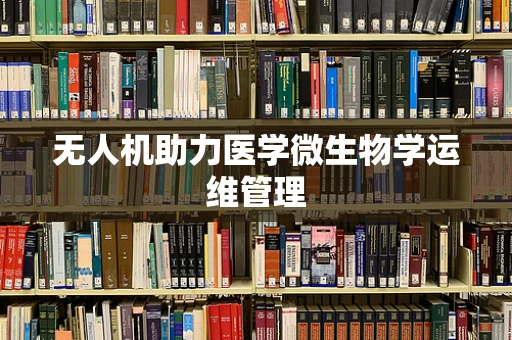 无人机助力医学微生物学运维管理