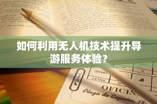 如何利用无人机技术提升导游服务体验？