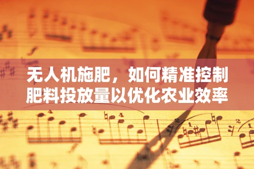 无人机施肥，如何精准控制肥料投放量以优化农业效率？