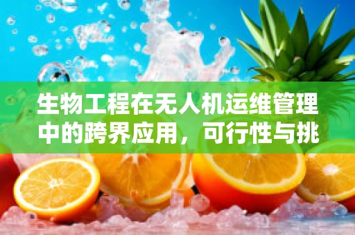 生物工程在无人机运维管理中的跨界应用，可行性与挑战何在？