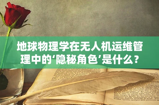 地球物理学在无人机运维管理中的‘隐秘角色’是什么？