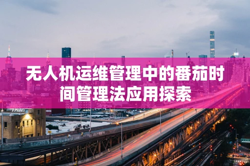 无人机运维管理中的番茄时间管理法应用探索