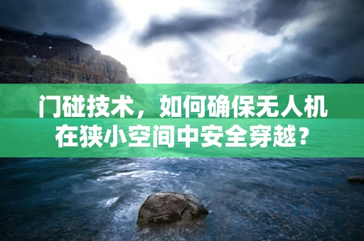 门碰技术，如何确保无人机在狭小空间中安全穿越？