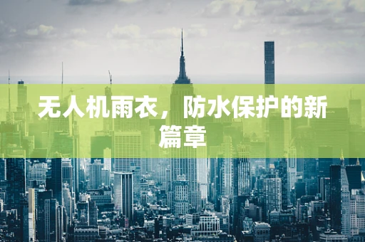 无人机雨衣，防水保护的新篇章