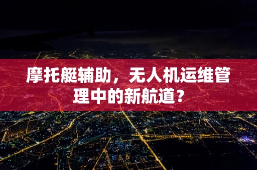 摩托艇辅助，无人机运维管理中的新航道？