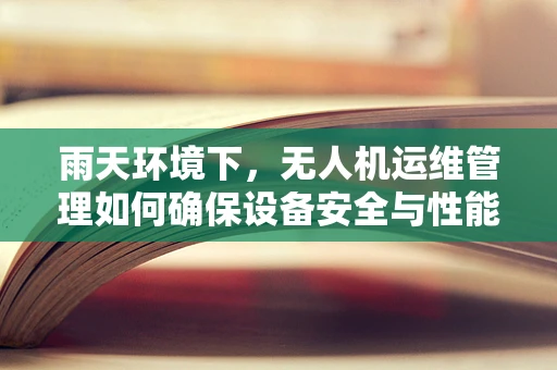 雨天环境下，无人机运维管理如何确保设备安全与性能稳定？