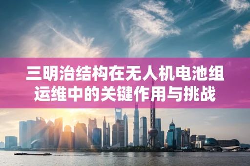 三明治结构在无人机电池组运维中的关键作用与挑战