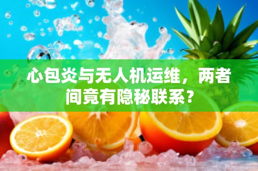 心包炎与无人机运维，两者间竟有隐秘联系？
