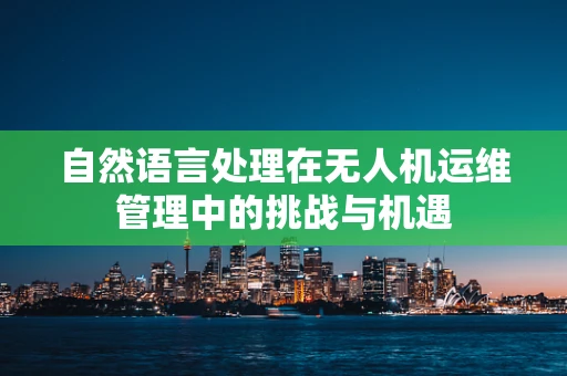 自然语言处理在无人机运维管理中的挑战与机遇