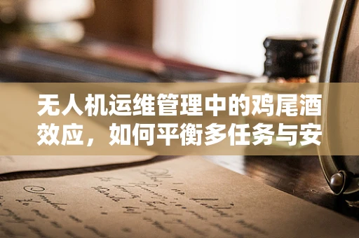无人机运维管理中的鸡尾酒效应，如何平衡多任务与安全？
