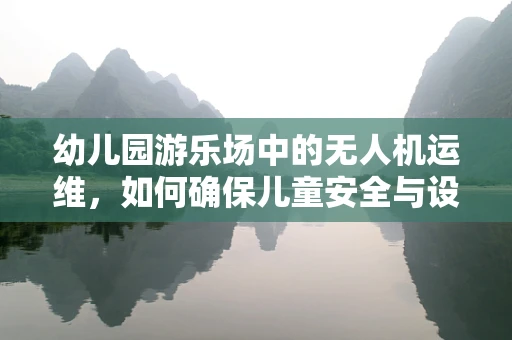 幼儿园游乐场中的无人机运维，如何确保儿童安全与设备稳定？