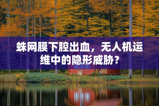 蛛网膜下腔出血，无人机运维中的隐形威胁？