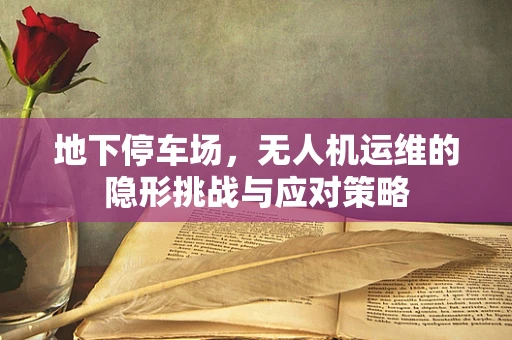 地下停车场，无人机运维的隐形挑战与应对策略