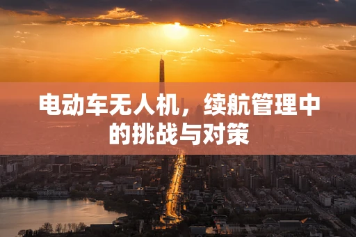 电动车无人机，续航管理中的挑战与对策