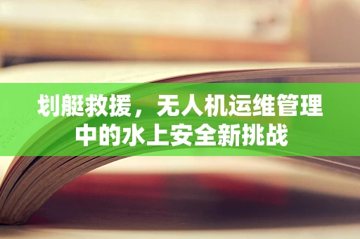 划艇救援，无人机运维管理中的水上安全新挑战