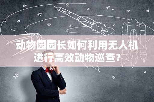 动物园园长如何利用无人机进行高效动物巡查？