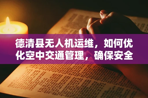 德清县无人机运维，如何优化空中交通管理，确保安全高效？