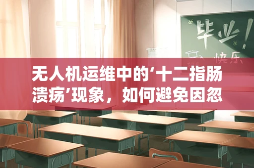 无人机运维中的‘十二指肠溃疡’现象，如何避免因忽视而导致的系统崩溃？