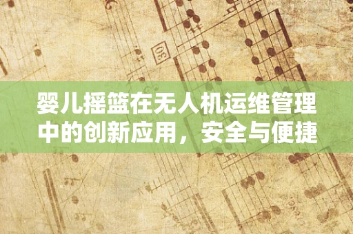 婴儿摇篮在无人机运维管理中的创新应用，安全与便捷的双重考量