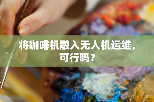 将咖啡机融入无人机运维，可行吗？