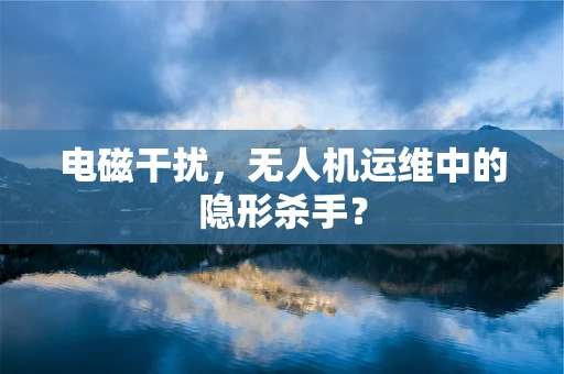 电磁干扰，无人机运维中的隐形杀手？