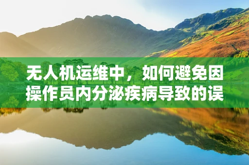 无人机运维中，如何避免因操作员内分泌疾病导致的误操作？