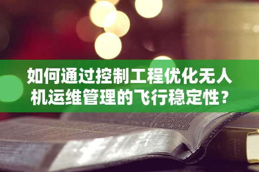 如何通过控制工程优化无人机运维管理的飞行稳定性？