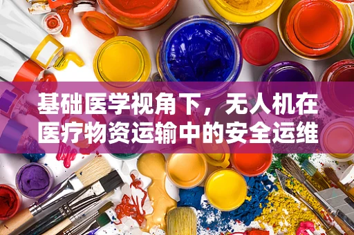 基础医学视角下，无人机在医疗物资运输中的安全运维挑战