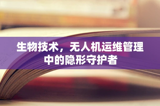 生物技术，无人机运维管理中的隐形守护者