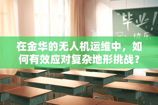 在金华的无人机运维中，如何有效应对复杂地形挑战？