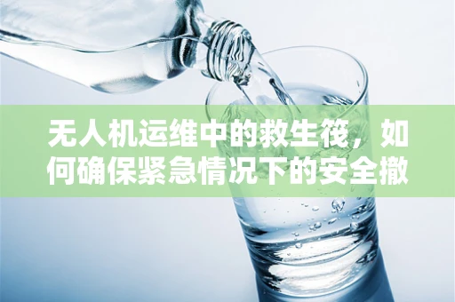 无人机运维中的救生筏，如何确保紧急情况下的安全撤离？