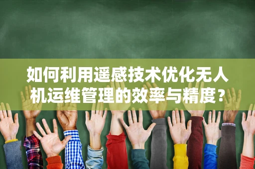 如何利用遥感技术优化无人机运维管理的效率与精度？