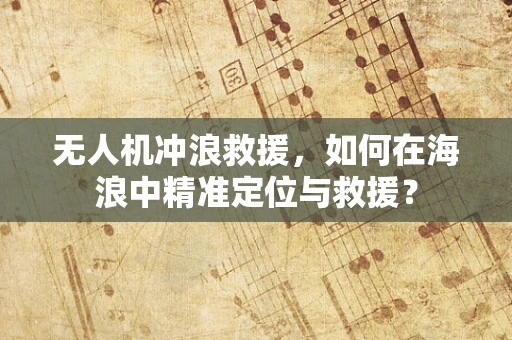 无人机冲浪救援，如何在海浪中精准定位与救援？