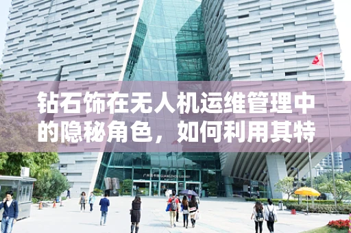 钻石饰在无人机运维管理中的隐秘角色，如何利用其特性优化维护流程？
