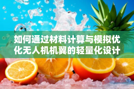 如何通过材料计算与模拟优化无人机机翼的轻量化设计？