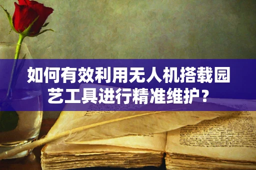 如何有效利用无人机搭载园艺工具进行精准维护？